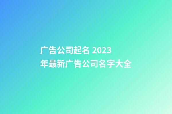 广告公司起名 2023年最新广告公司名字大全